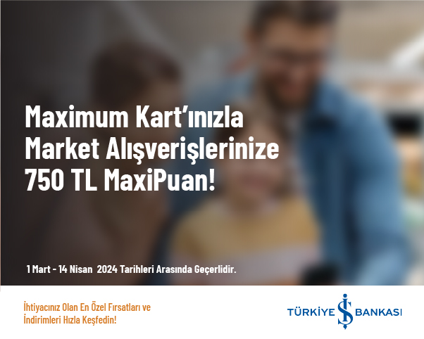 Maximum Kart’ınızla Market Alışverişlerinize 750 TL MaxiPuan!