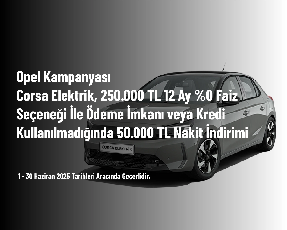 Opel Kampanyası - Corsa Elektrik, 250.000 TL 12 Ay %0 Faiz Seçeneği İle Ödeme İmkanı veya Kredi Kullanılmadığında 50.000 TL Nakit İndirimi Opel Kampanyası - Corsa Elektrik, 250.000 TL 12 Ay %0 Faiz Seçeneği İle Ödeme İmkanı veya Kredi Kullanılmadığında 50.000 TL Nakit İndirimi