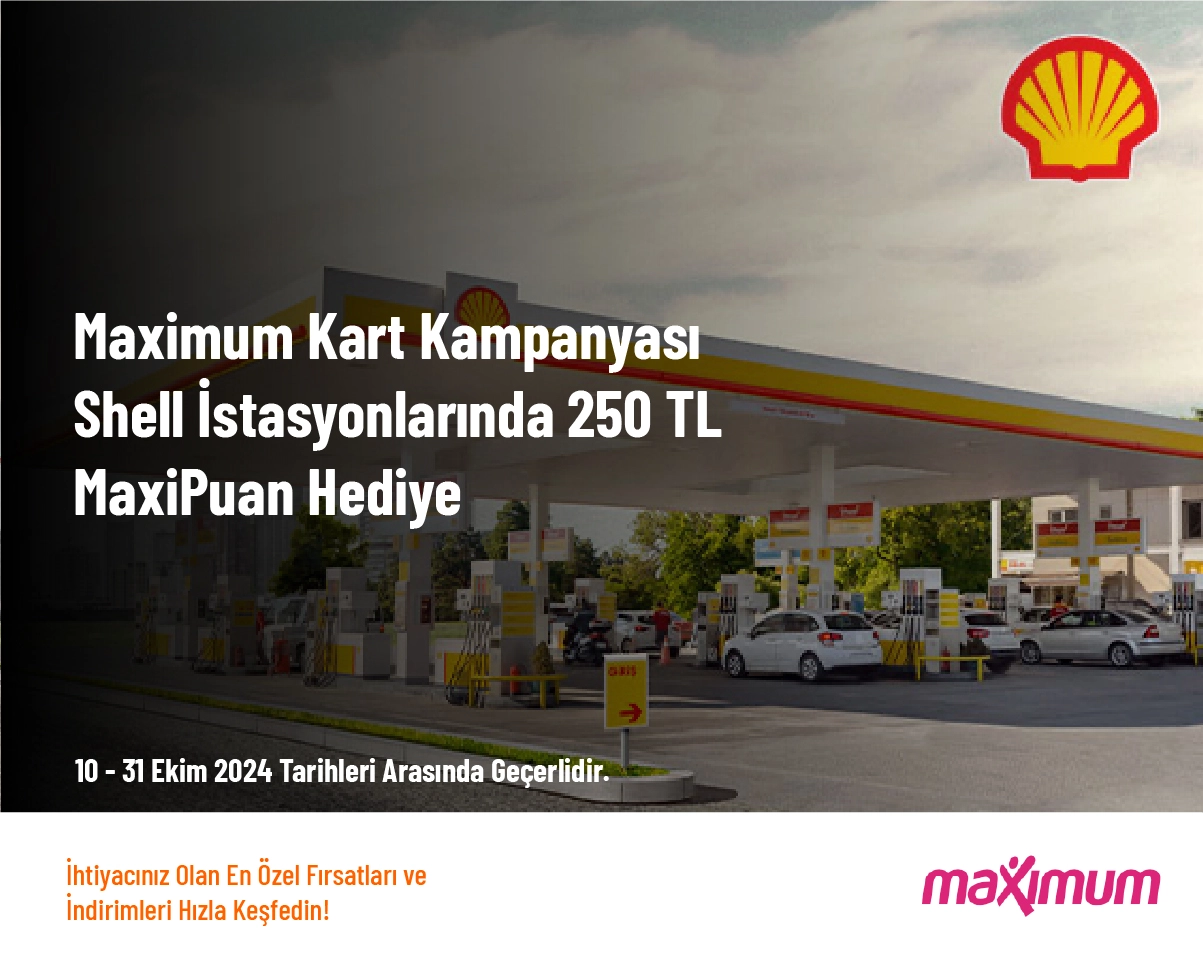 Maximum Kart Kampanyası - Shell İstasyonlarında 250 TL MaxiPuan Hediye