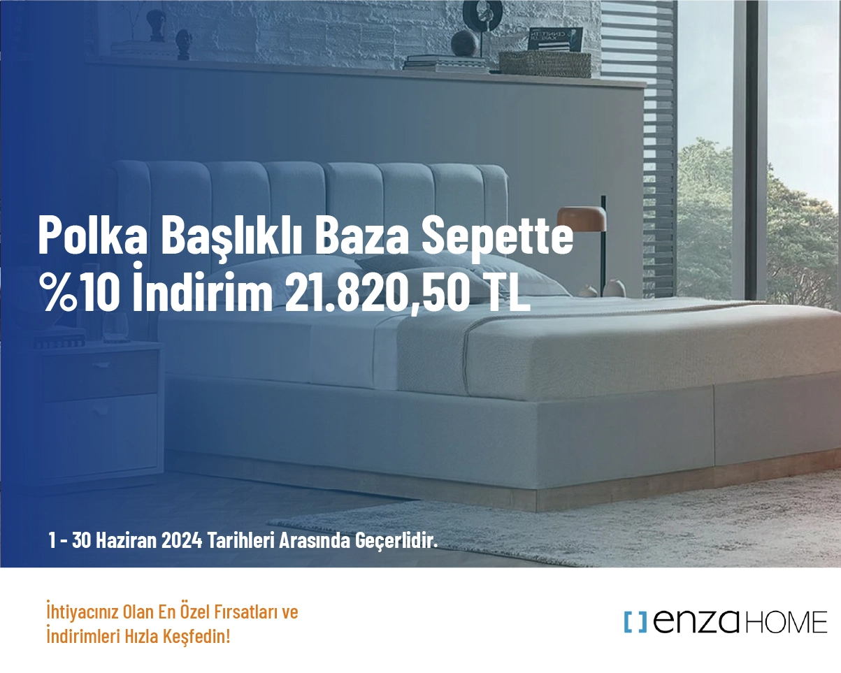 Enza Home Kampanya - Polka Başlıklı Baza sepette %10 İndirim 21.820,50 TL