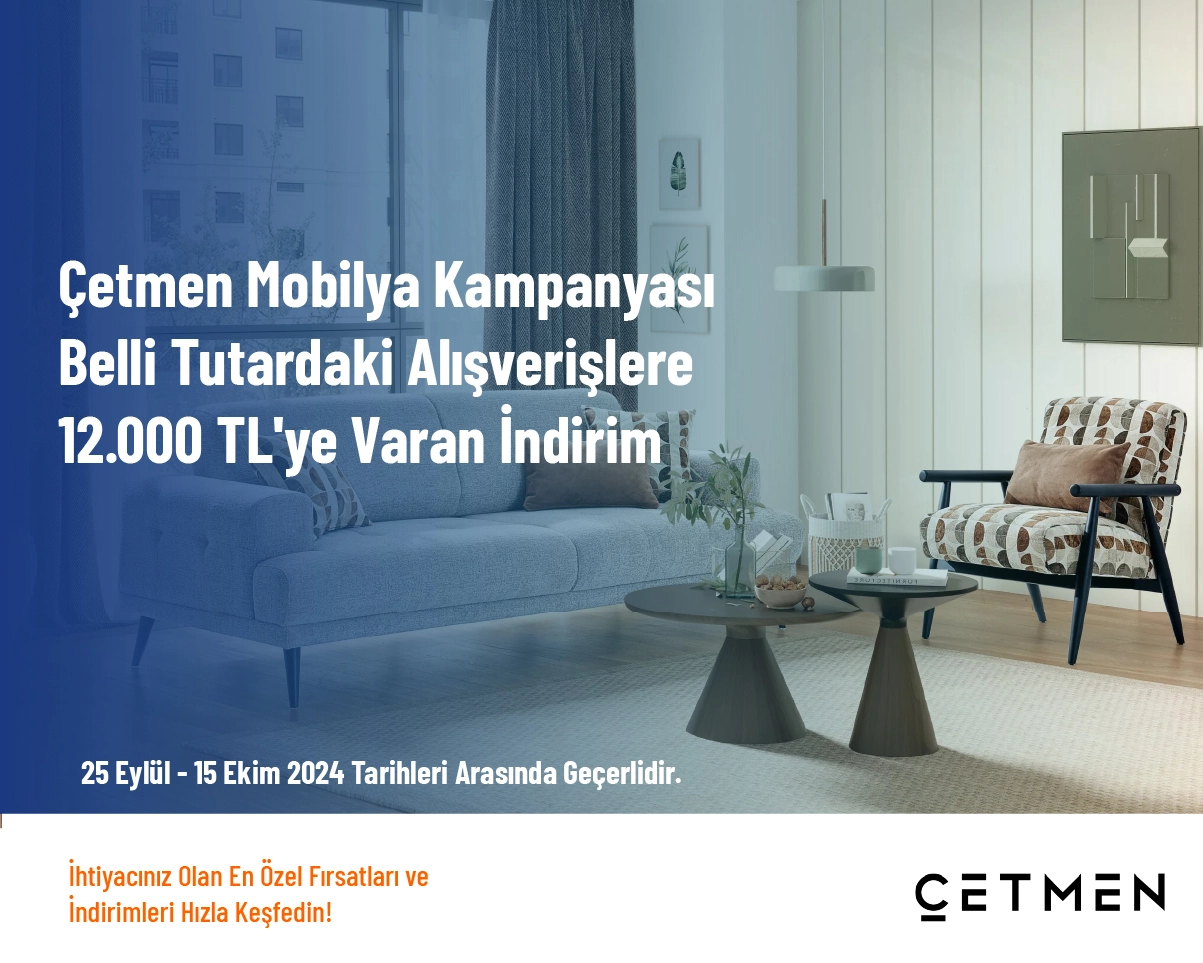 Çetmen Mobilya Kampanyası - Belli Tutardaki Alışverişlere 12.000 TL'ye Varan İndirim