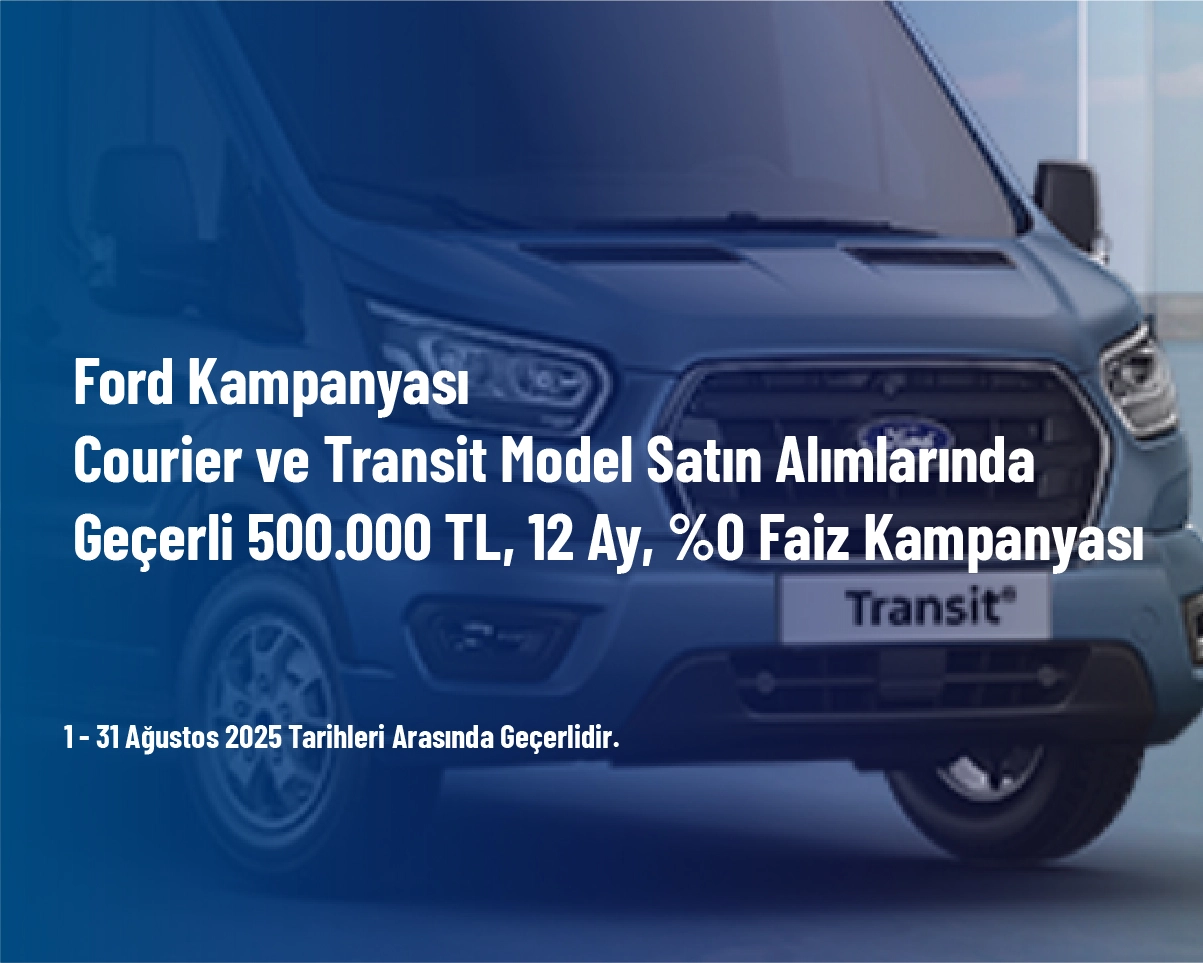 Ford Kampanyası - Courier ve Transit Model Satın Alımlarında Geçerli 500.000 TL, 12 Ay, %0 Faiz Kampanyası Ford Kampanyası - Courier ve Transit Model Satın Alımlarında Geçerli 500.000 TL, 12 Ay, %0 Faiz Kampanyası