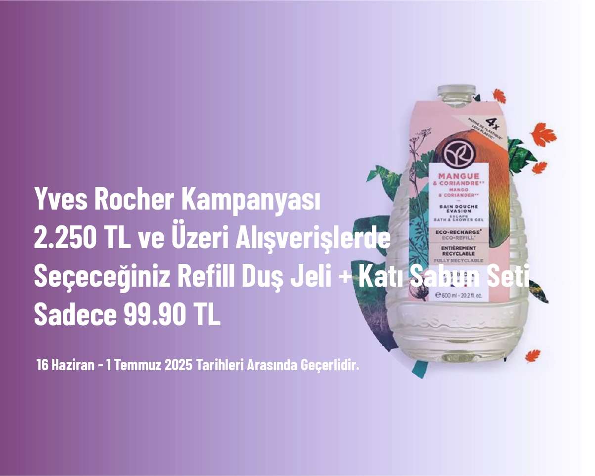 Yves Rocher Kampanyası - 2.250 TL ve Üzeri Alışverişlerde Seçeceğiniz Refill Duş Jeli + Katı Sabun Seti Sadece 99.90 TL Yves Rocher Kampanyası - 2.250 TL ve Üzeri Alışverişlerde Seçeceğiniz Refill Duş Jeli + Katı Sabun Seti Sadece 99.90 TL