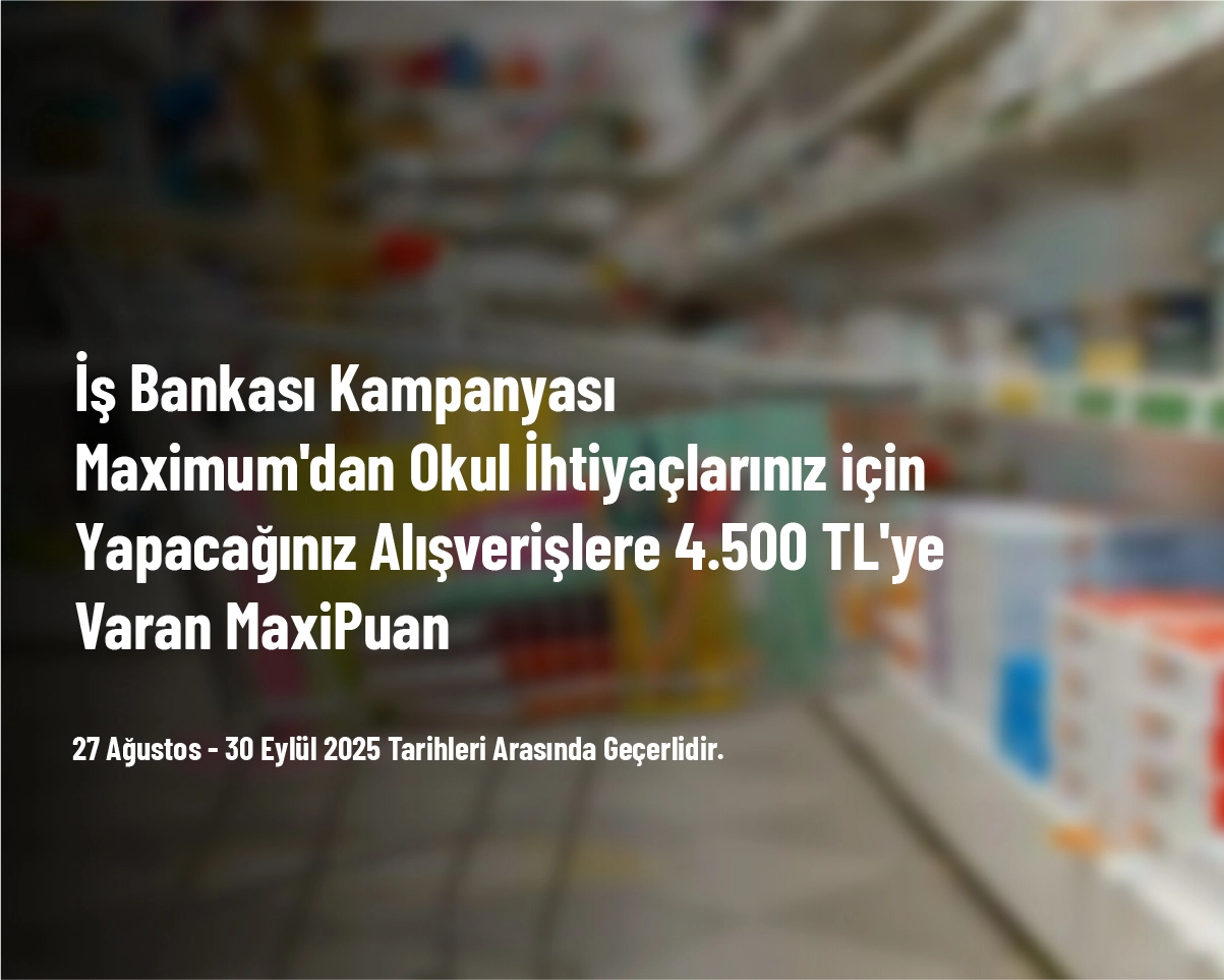 İş Bankası Kampanyası - Maximum'dan Okul İhtiyaçlarınız için Yapacağınız Alışverişlere 4.500 TL'ye Varan MaxiPuan İş Bankası Kampanyası - Maximum'dan Okul İhtiyaçlarınız için Yapacağınız Alışverişlere 4.500 TL'ye Varan MaxiPuan