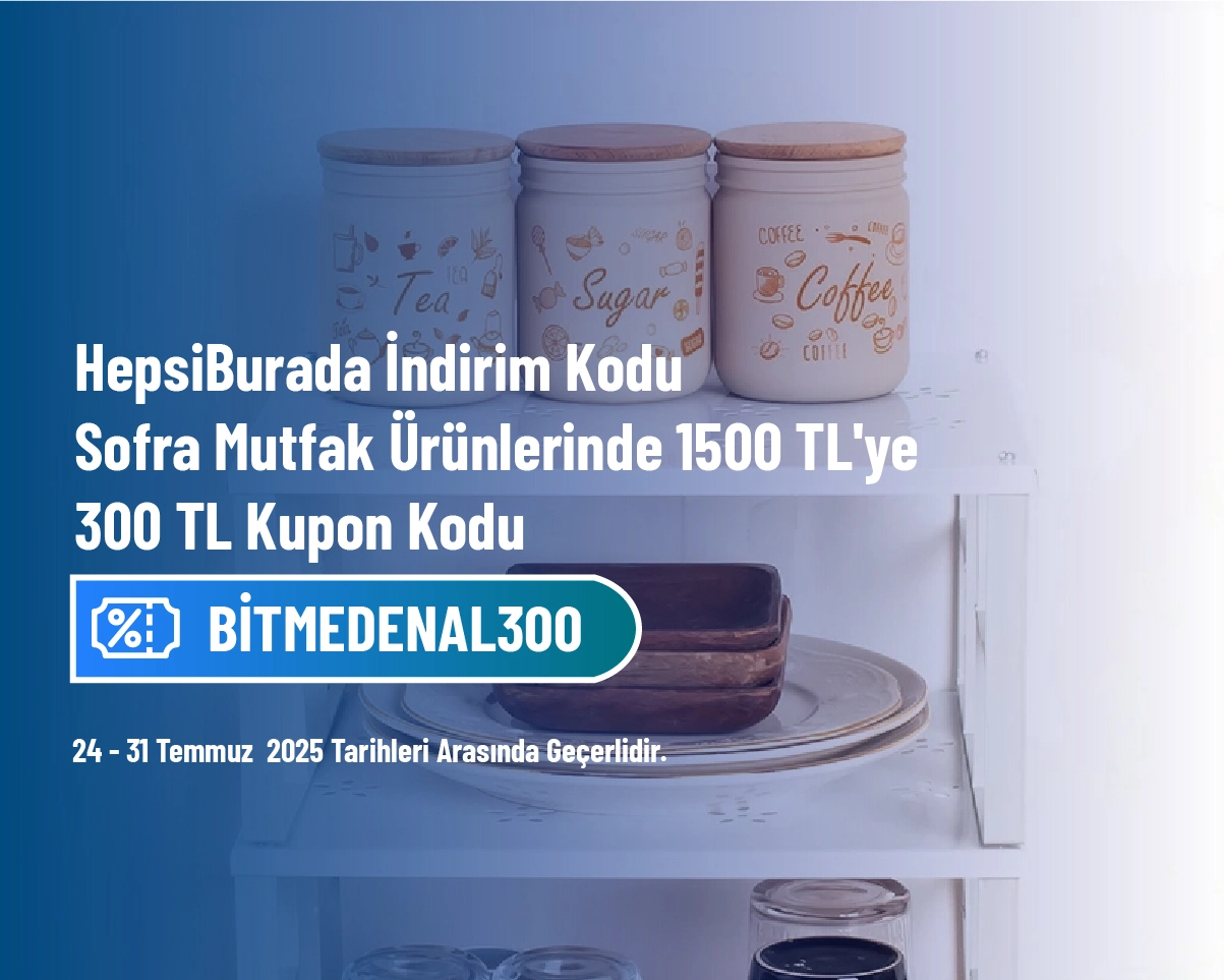 HepsiBurada İndirim Kodu - Sofra Mutfak Ürünlerinde 1500 TL'ye 300 TL Kupon Kodu