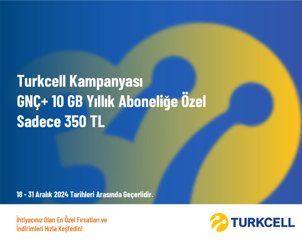 Turkcell Kampanyası - GNÇ+ 10 GB Yıllık Aboneliğe Özel Sadece 350 TL