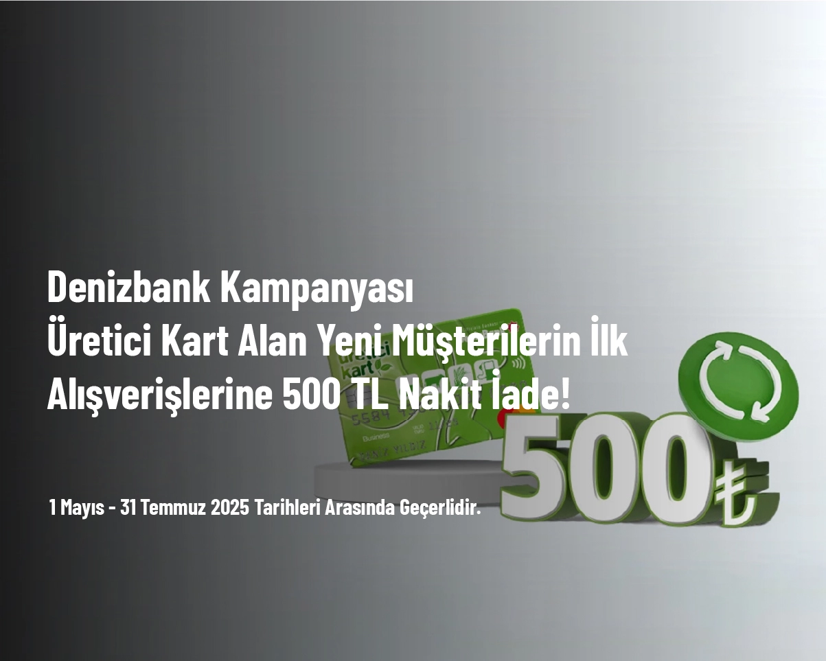 Denizbank Kampanyası - Üretici Kart Alan Yeni Müşterilerin İlk Alışverişlerine 500 TL Nakit İade!