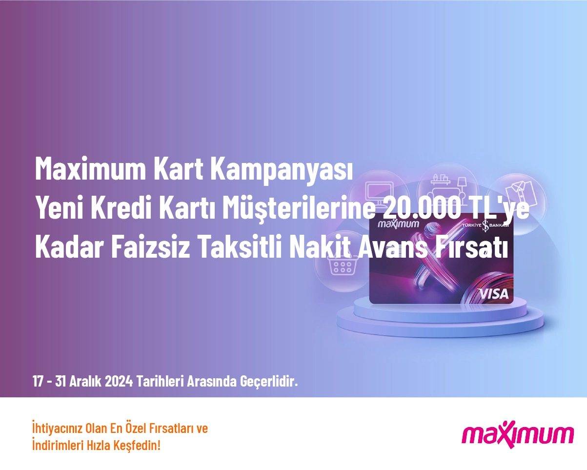 Maximum Kart Kampanyası - Yeni Kredi Kartı Müşterilerine 20.000 TL'ye Kadar Faizsiz Taksitli Nakit Avans Fırsatı