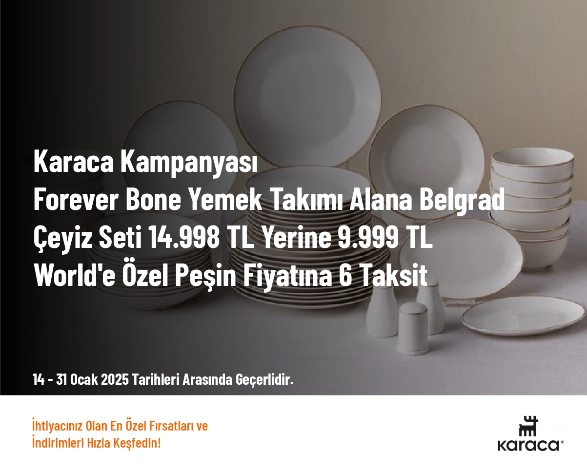 Karaca Kampanyası - Forever Bone Yemek Takımı Alana Belgrad Çeyiz Seti 14.998 TL Yerine 9.999 TL World'e Özel Peşin Fiyatına 6 Taksit