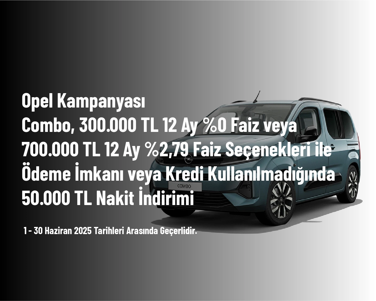 Opel Kampanyası - Combo, 300.000 TL 12 Ay %0 Faiz veya 700.000 TL 12 Ay %2,79 Faiz Seçenekleri ile Ödeme İmkanı veya Kredi Kullanılmadığında 50.000 TL Nakit İndirimi Opel Kampanyası - Combo, 300.000 TL 12 Ay %0 Faiz veya 700.000 TL 12 Ay %2,79 Faiz Seçenekleri ile Ödeme İmkanı veya Kredi Kullanılmadığında 50.000 TL Nakit İndirimi