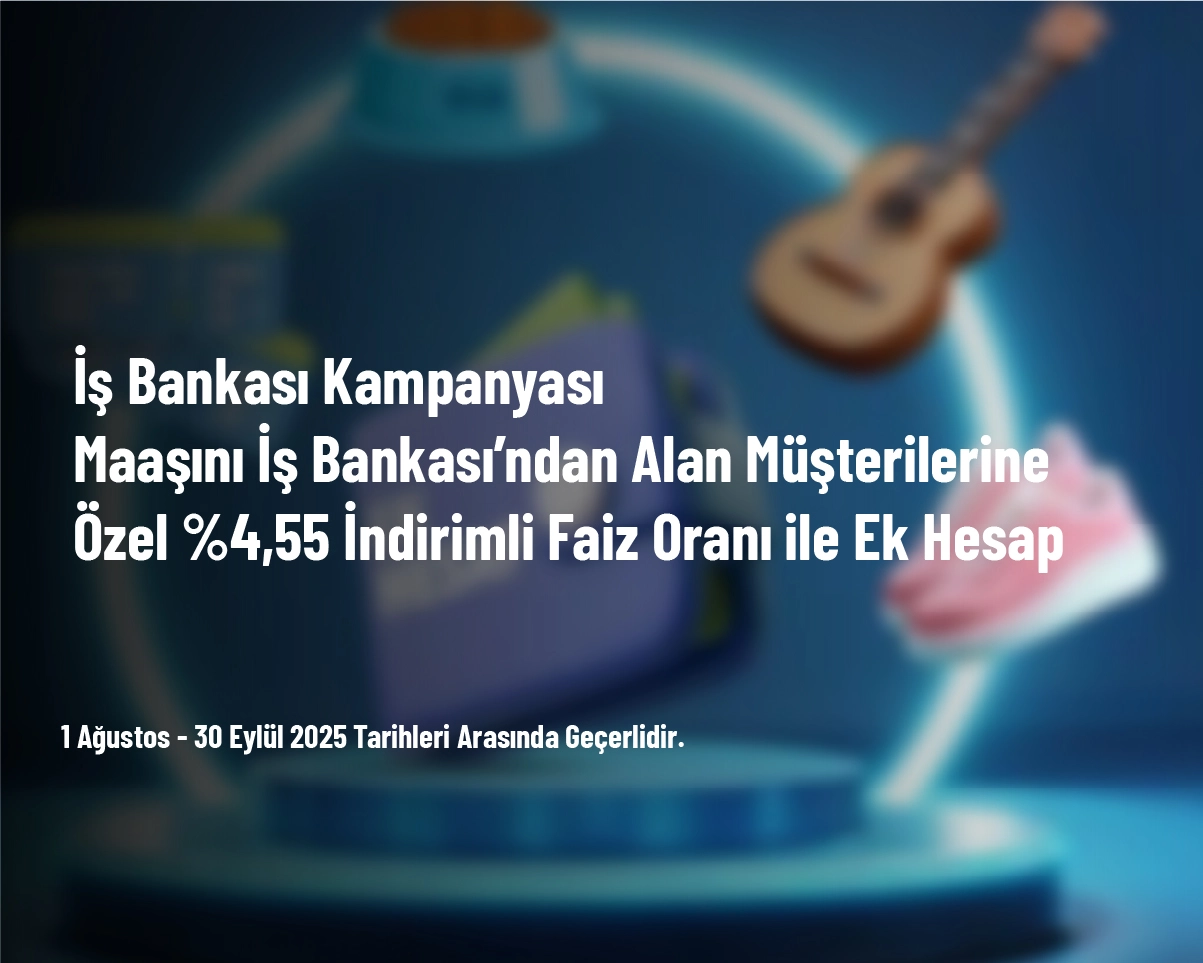 İş Bankası Kampanyası - Maaşını İş Bankası’ndan Alan Müşterilerine Özel %4,55 İndirimli Faiz Oranı ile Ek Hesap İş Bankası Kampanyası - Maaşını İş Bankası’ndan Alan Müşterilerine Özel %4,55 İndirimli Faiz Oranı ile Ek Hesap