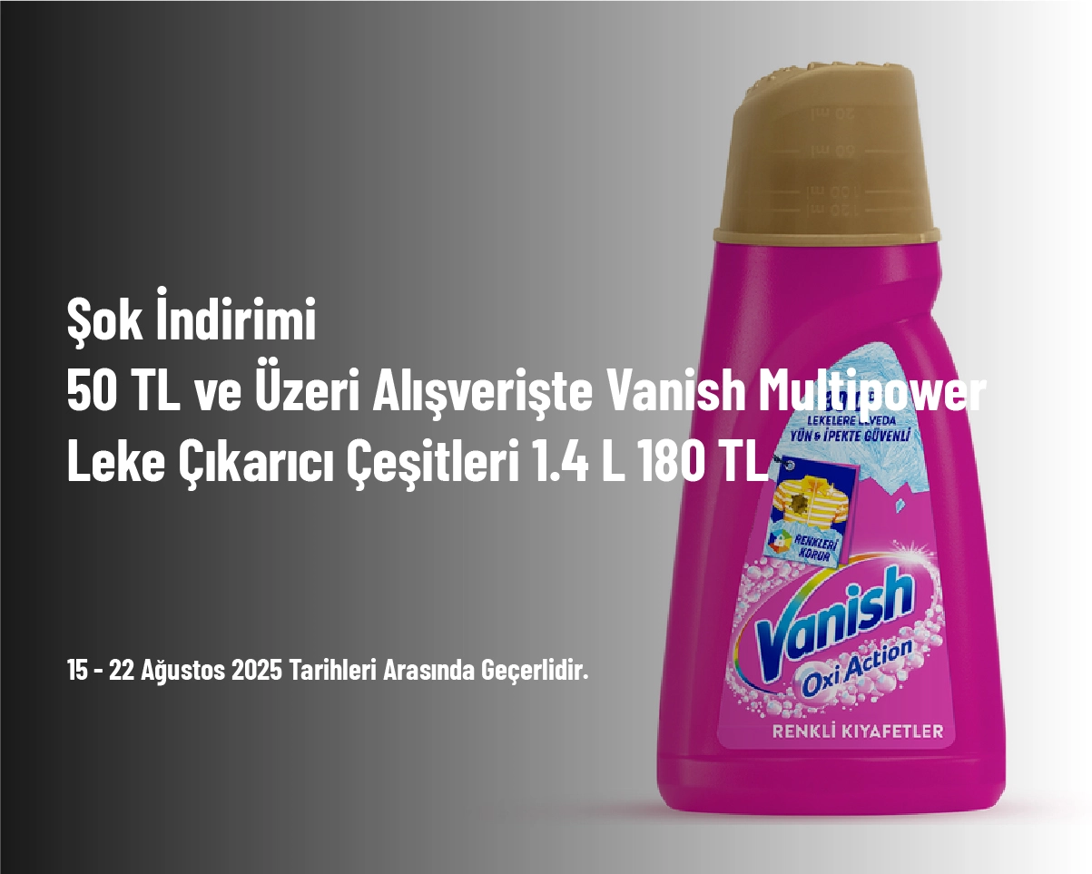 Şok İndirimi - 50 TL ve Üzeri Alışverişte Vanish Multipower Leke Çıkarıcı Çeşitleri 1.4 L 180 TL Şok İndirimi - 50 TL ve Üzeri Alışverişte Vanish Multipower Leke Çıkarıcı Çeşitleri 1.4 L 180 TL