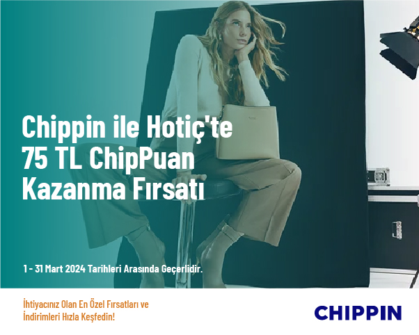 Chippin ile Hotiç'te 75 TL ChipPuan Kazanma Fırsatı